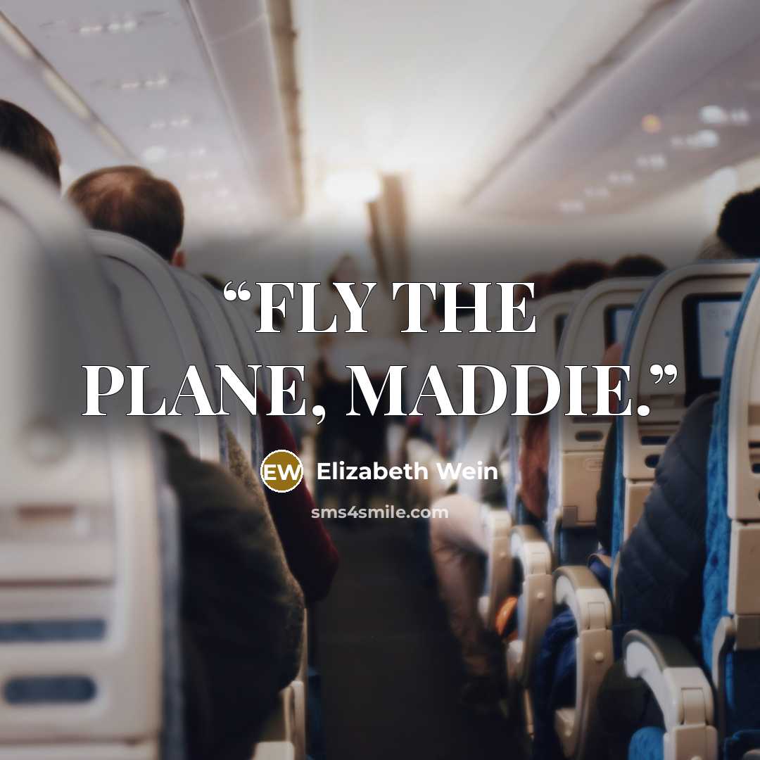 “FLY THE PLANE, MADDIE.” quote by Elizabeth Wein