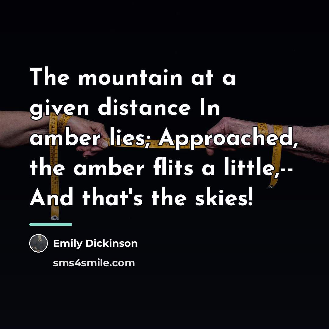 “The mountain at a given distance In amber lies; Approached,…” quote by Emily Dickinson