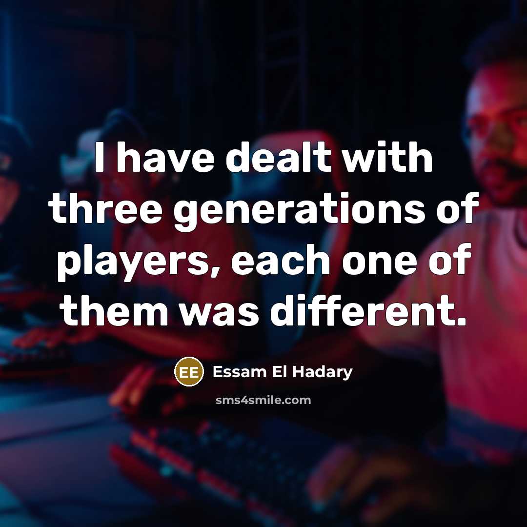 “I have dealt with three generations of players, each one…” quote by Essam El Hadary