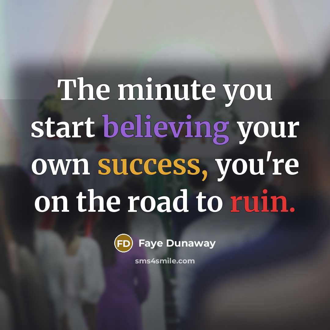 “The minute you start believing your own success, you're on the road to ruin.” quote by Faye Dunaway