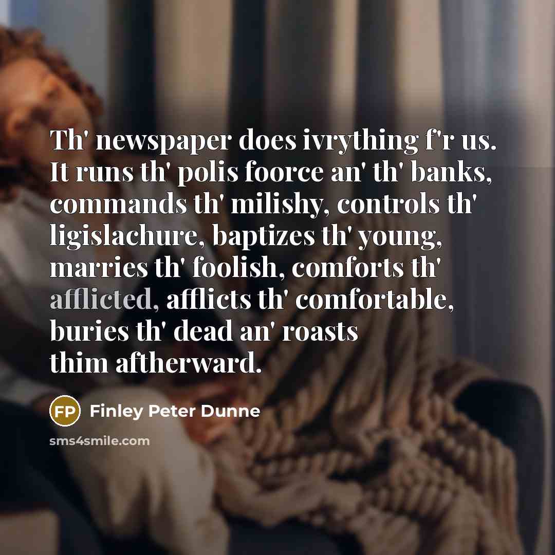 “Th' newspaper does ivrything f'r us. It runs th' polis…” quote by Finley Peter Dunne