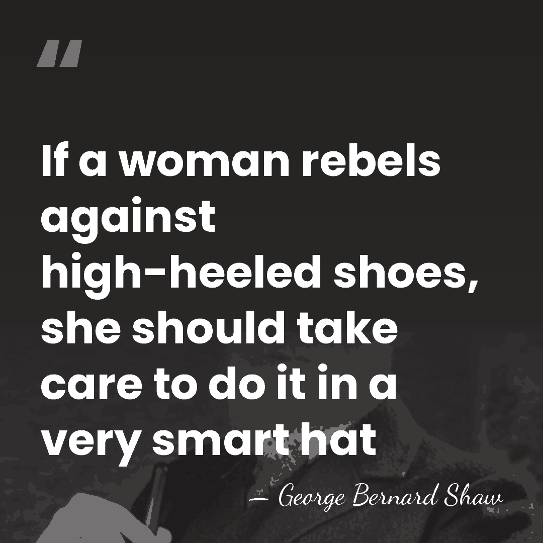 If a woman rebels against high-heeled shoes, she should take care to&hellip; - George Bernard Shaw