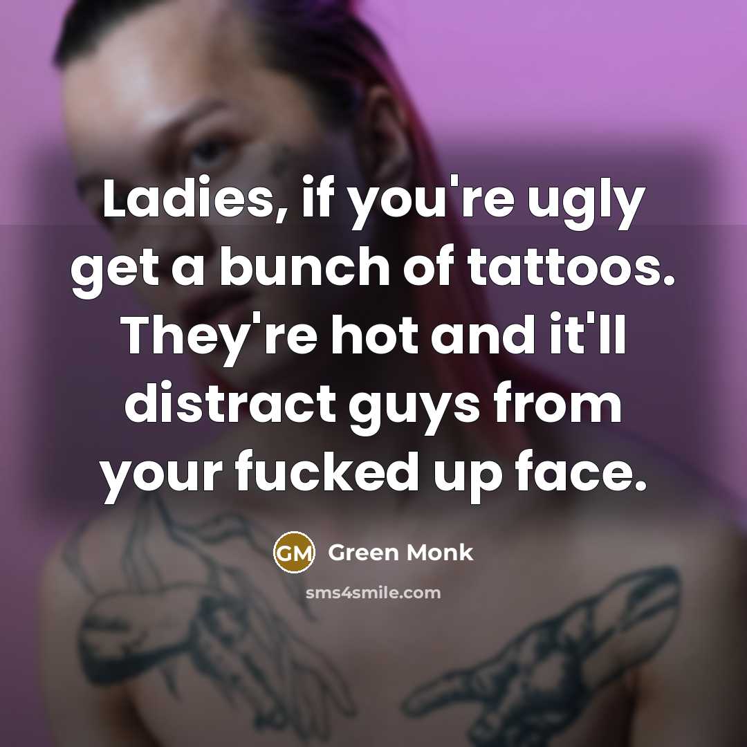 “Ladies, if you're ugly get a bunch of tattoos. They're…” quote by Green Monk