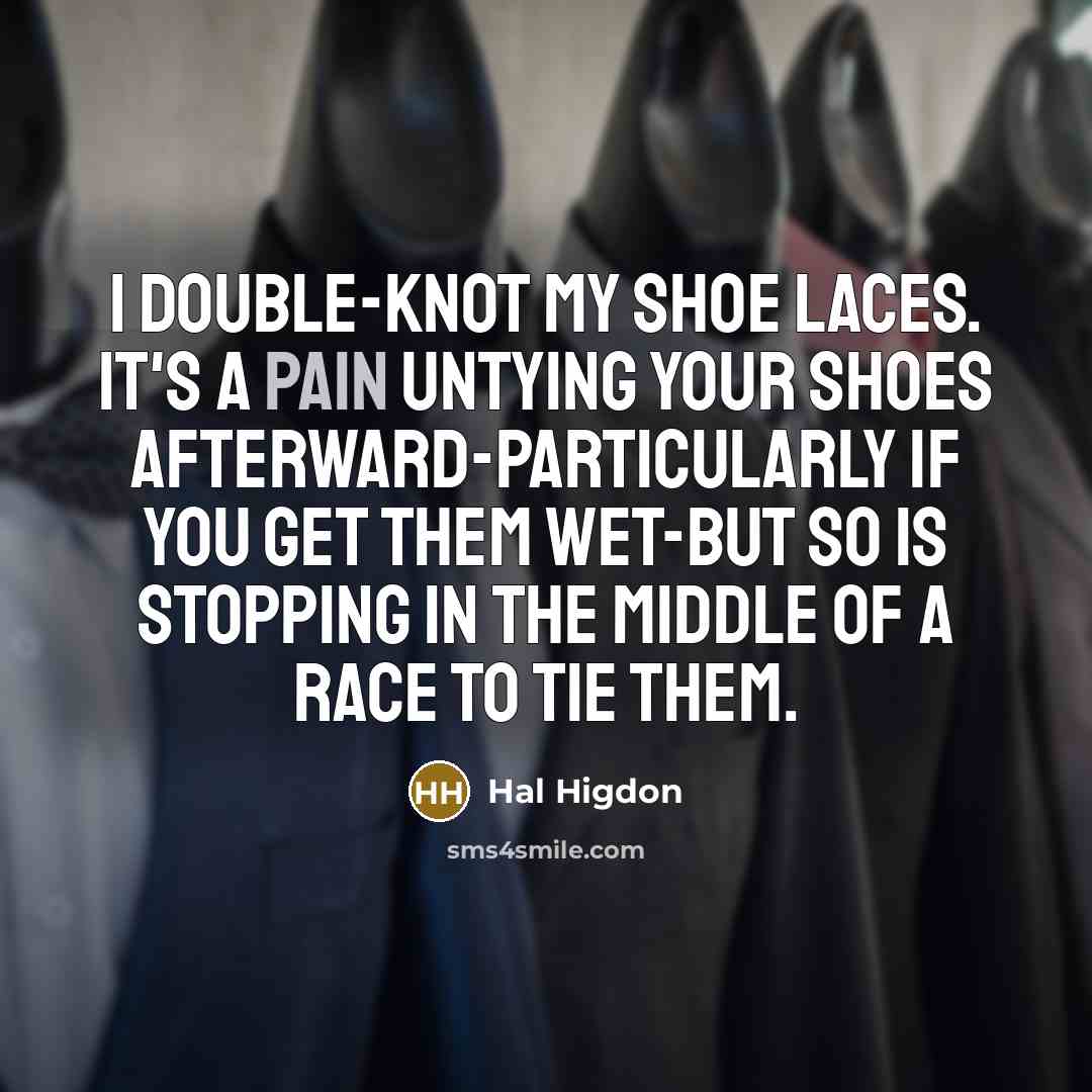“I double-knot my shoe laces. It's a pain untying your shoes afterward-particularly if you get them wet-but so is stopping in the middle of a race to tie them.” quote by Hal Higdon