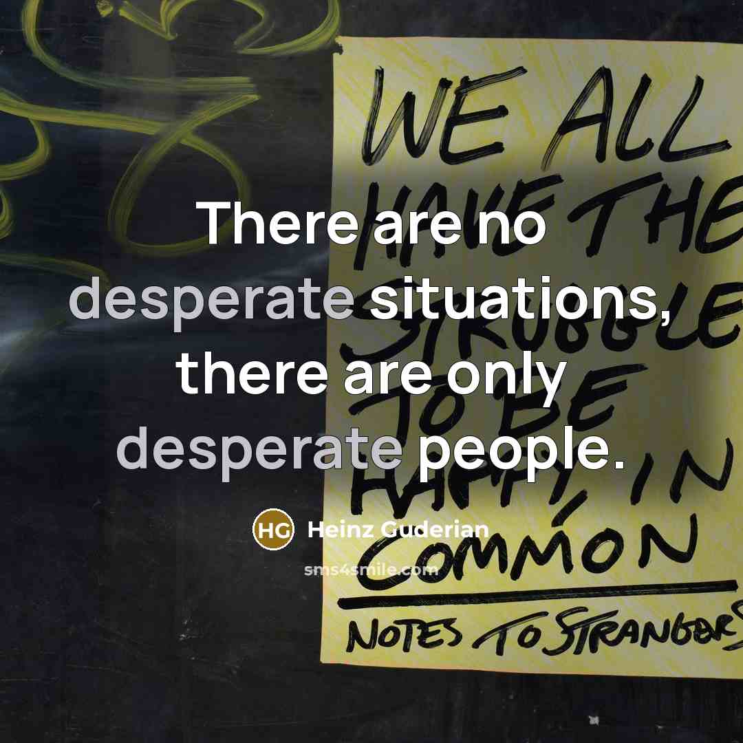 “There are no desperate situations, there are only desperate people.…” quote by Heinz Guderian