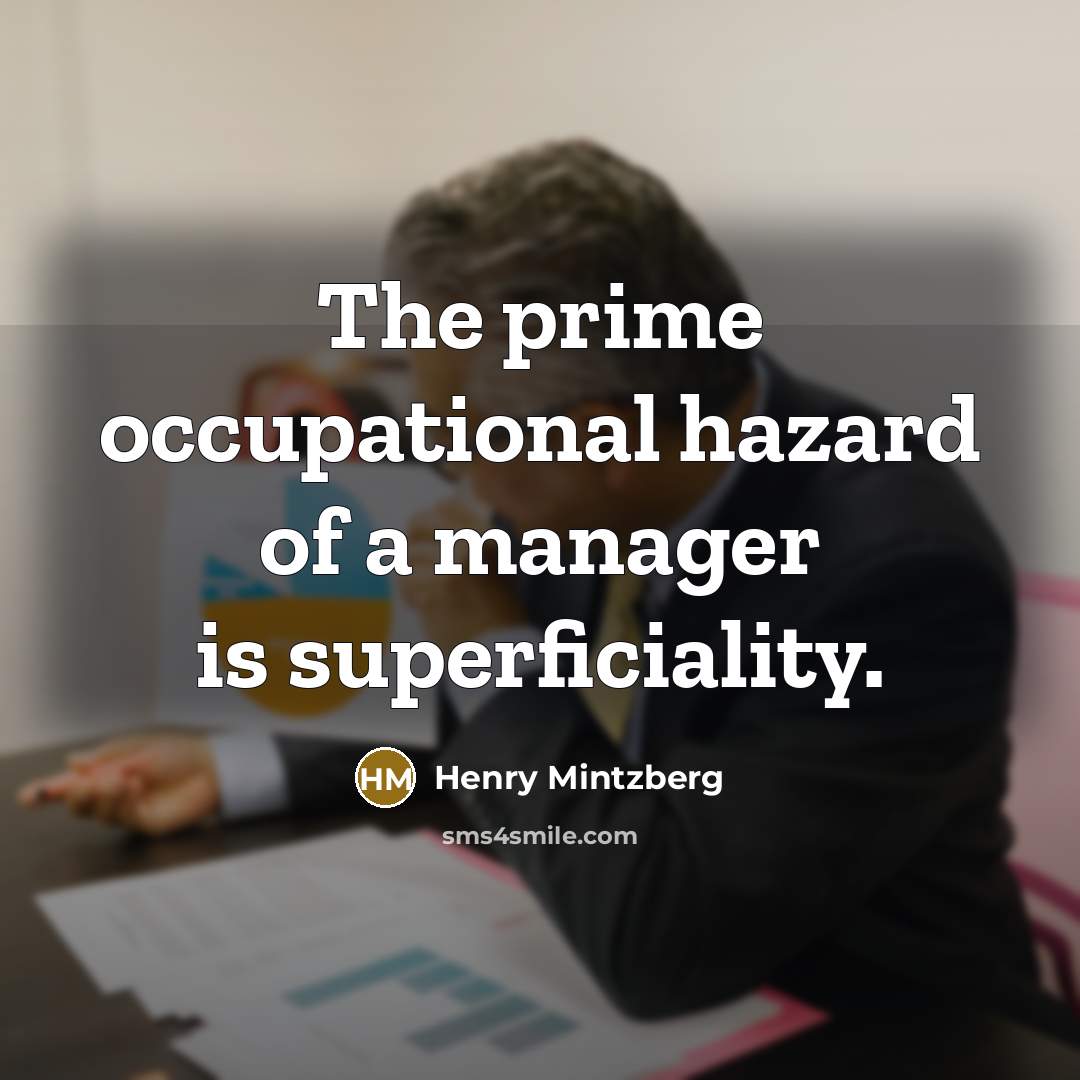 “The prime occupational hazard of a manager is superficiality.” quote by Henry Mintzberg
