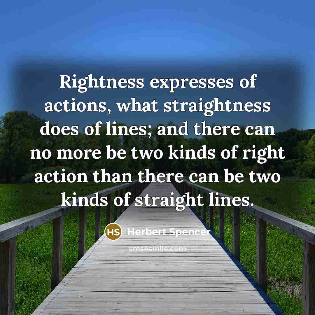 “Rightness expresses of actions, what straightness does of lines; and…” quote by Herbert Spencer