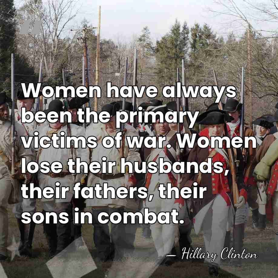 Women have always been the primary victims of war. Women lose their&hellip; - Hillary Clinton