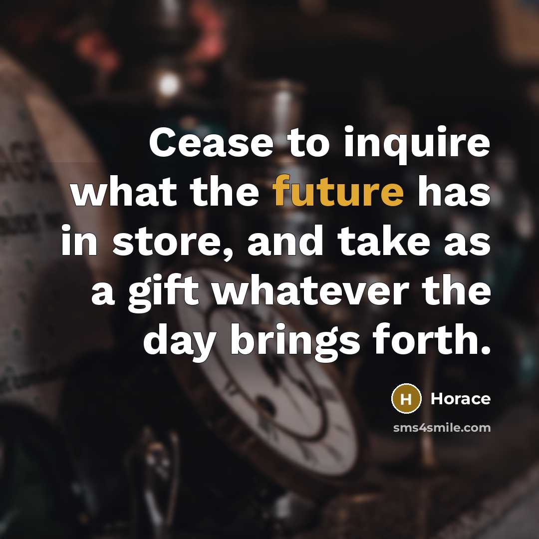 “Cease to inquire what the future has in store, and…” quote by Horace