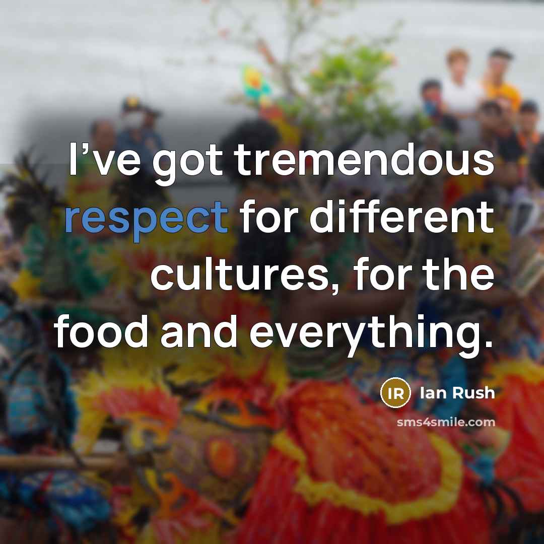 “I've got tremendous respect for different cultures, for the food…” quote by Ian Rush