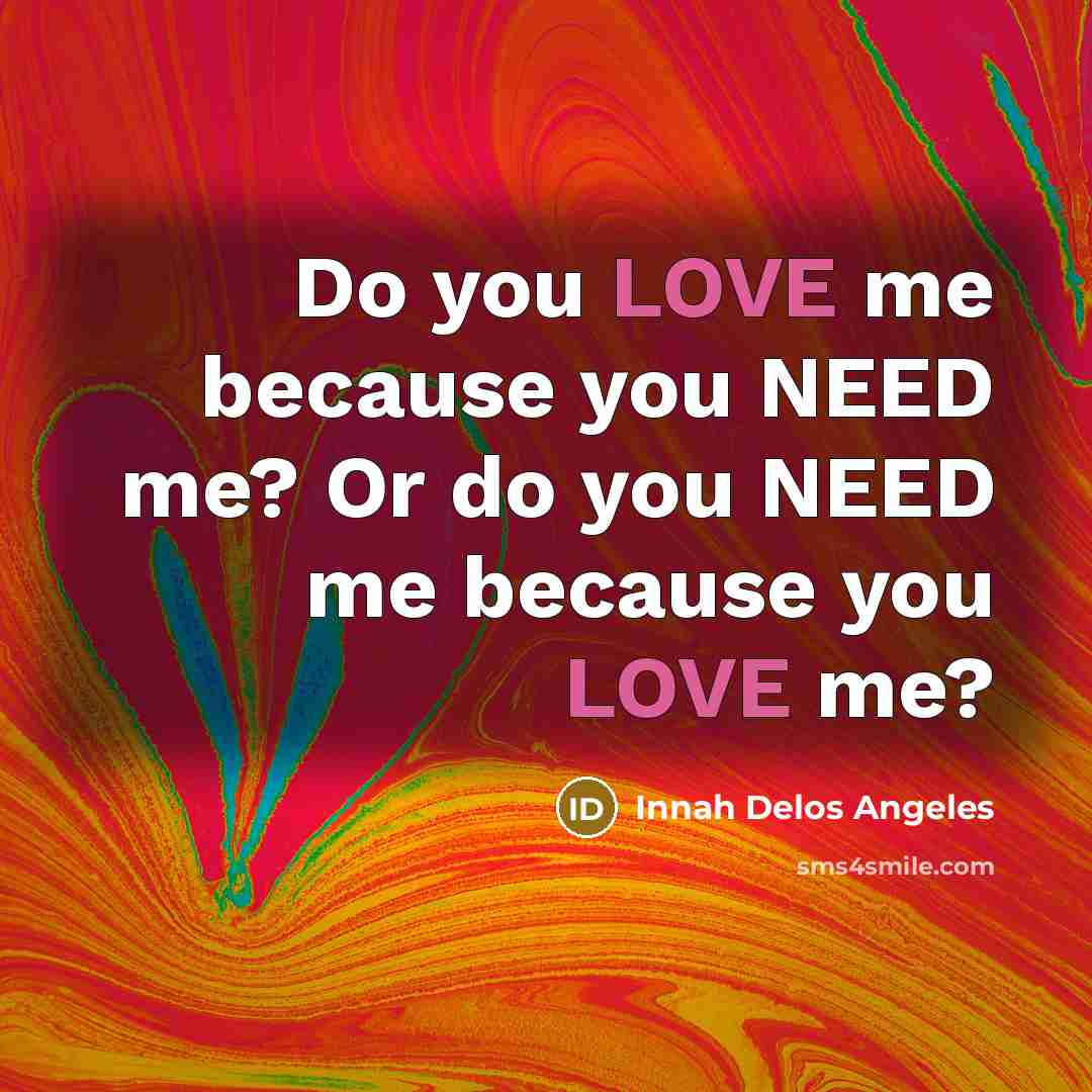 “Do you LOVE me because you NEED me? Or do…” quote by Innah Delos Angeles