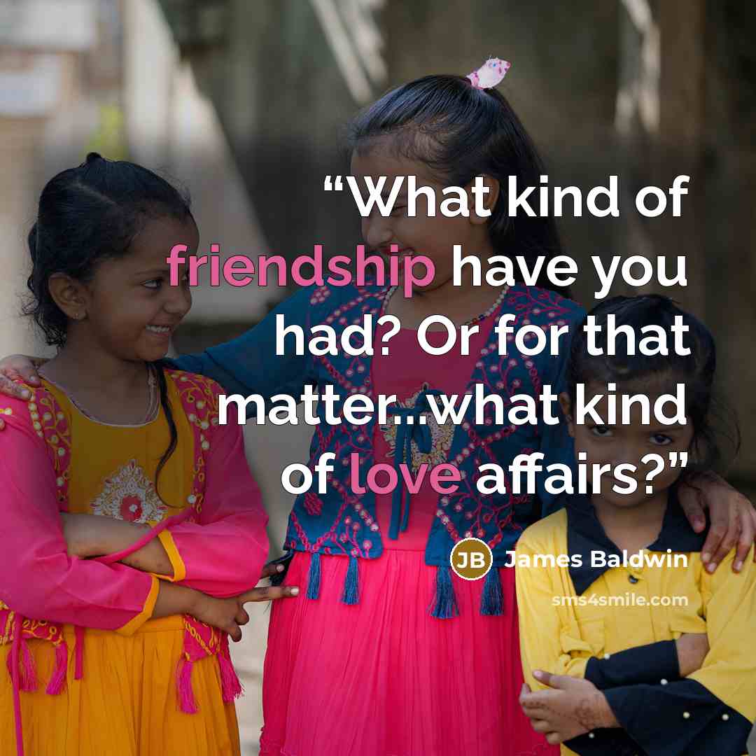 “What kind of friendship have you had? Or for that matter...what kind of love affairs?” quote by James Baldwin