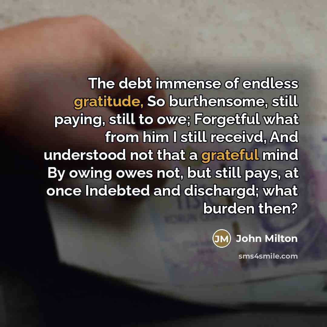 “The debt immense of endless gratitude, So burthensome, still paying,…” quote by John Milton