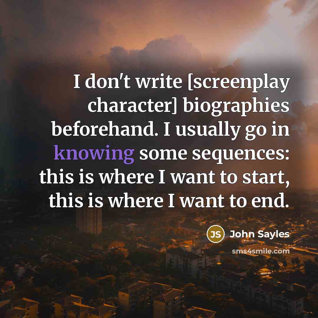 “I don't write [screenplay character] biographies beforehand. I usually go…” quote by John Sayles