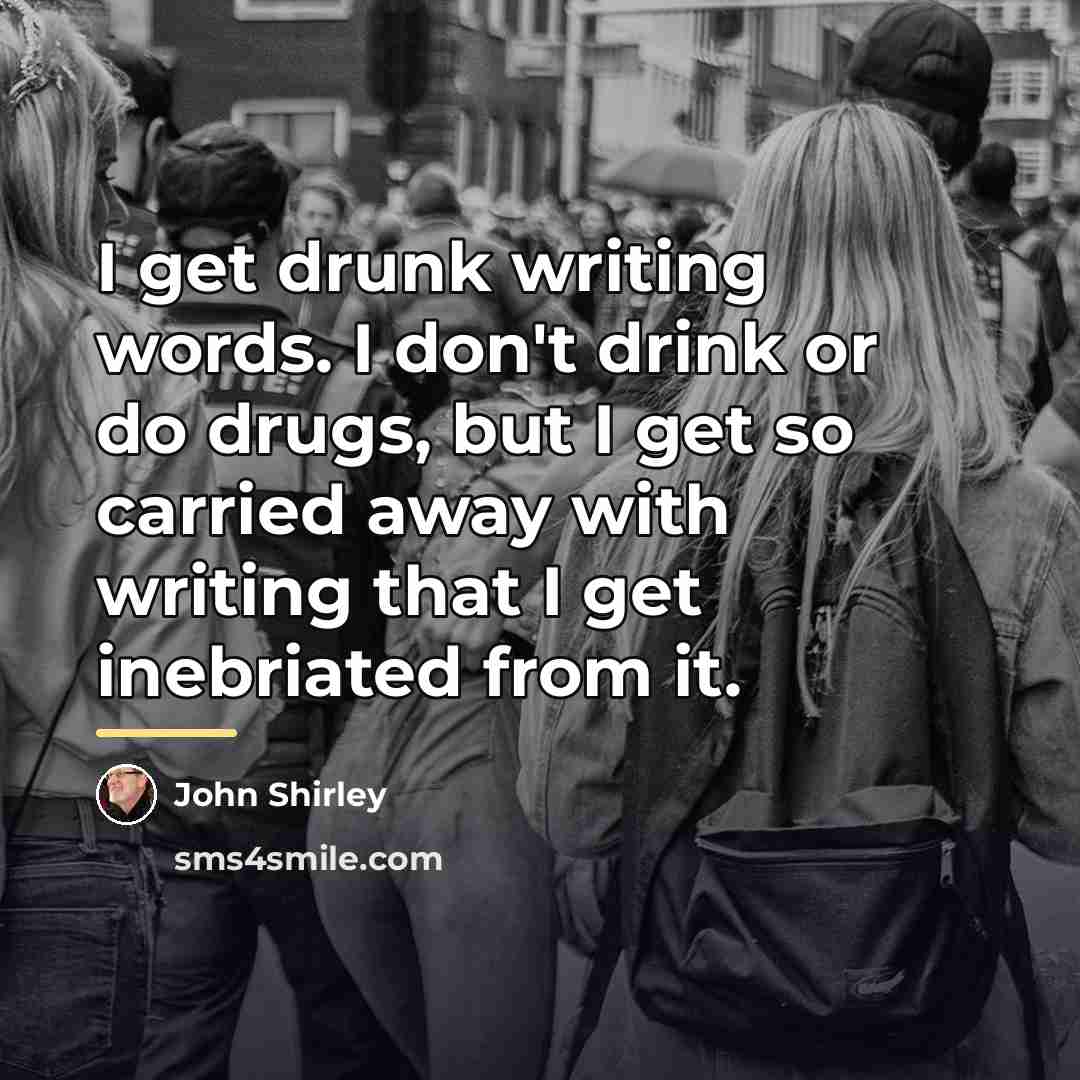 “I get drunk writing words. I don't drink or do…” quote by John Shirley