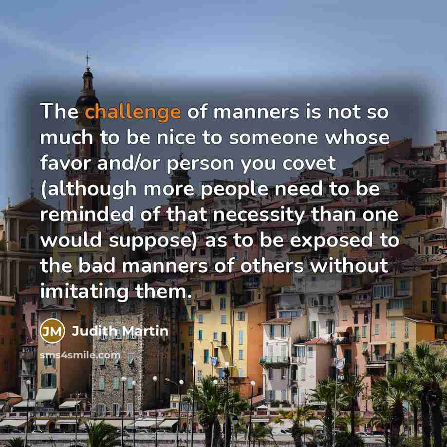 “The challenge of manners is not so much to be…” quote by Judith Martin