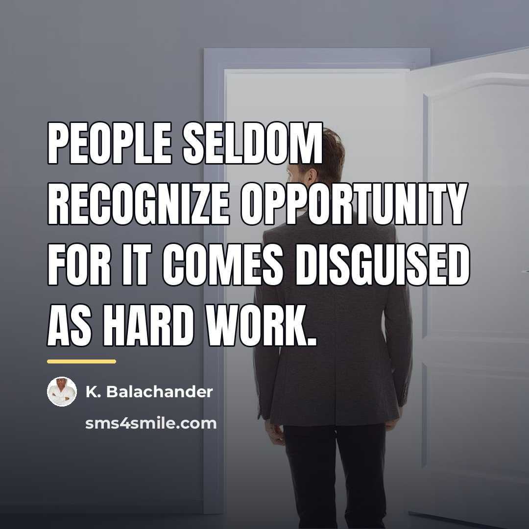 “People seldom recognize opportunity for it comes disguised as hard…” quote by K. Balachander
