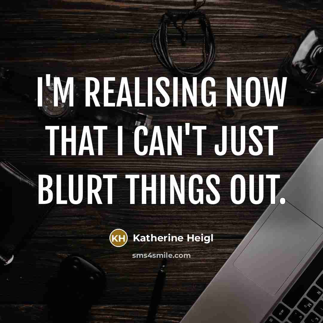 “I'm realising now that I can't just blurt things out.…” quote by Katherine Heigl