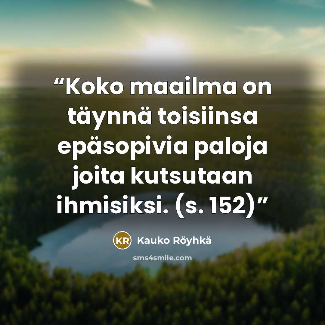 “Koko maailma on täynnä toisiinsa epäsopivia paloja joita kutsutaan ihmisiksi. (s. 152)” quote by Kauko Röyhkä