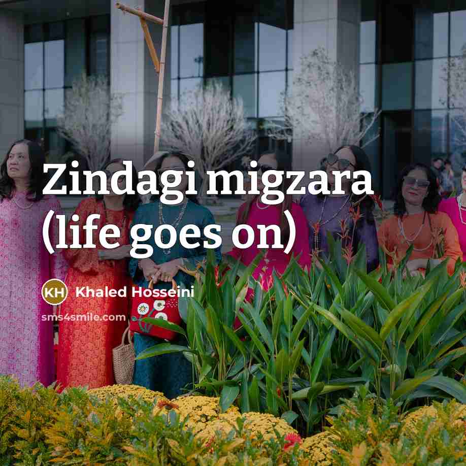 “Zindagi migzara (life goes on)…” quote by Khaled Hosseini