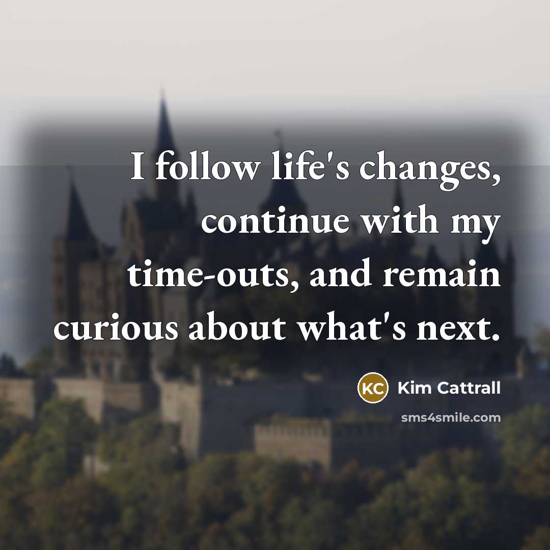 “I follow life's changes, continue with my time-outs, and remain…” quote by Kim Cattrall