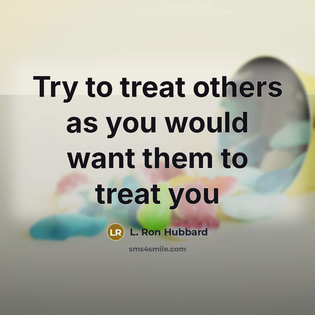 “Try to treat others as you would want them to…” quote by L. Ron Hubbard
