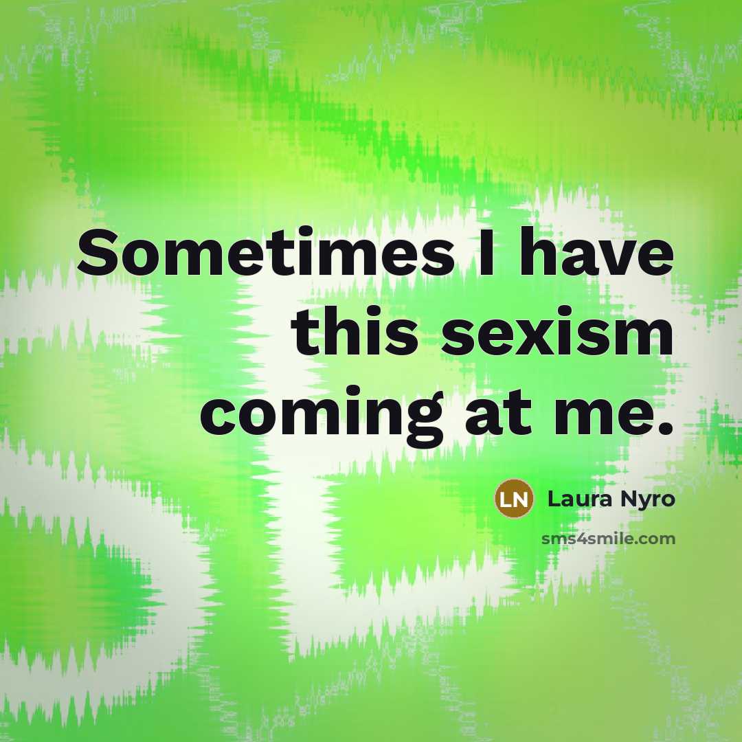 “Sometimes I have this sexism coming at me.…” quote by Laura Nyro