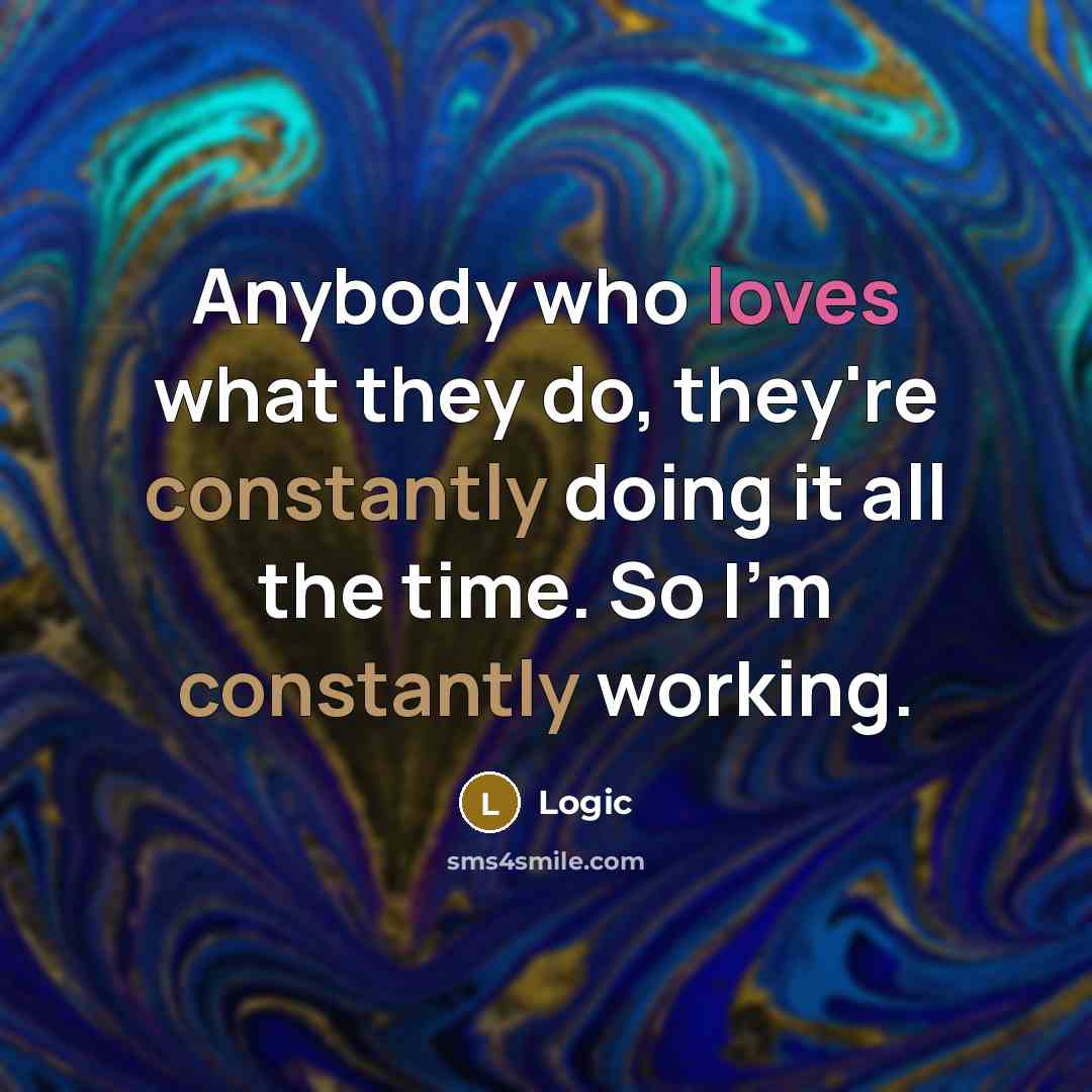 “Anybody who loves what they do, they're constantly doing it all the time. So I'm constantly working.” quote by Logic
