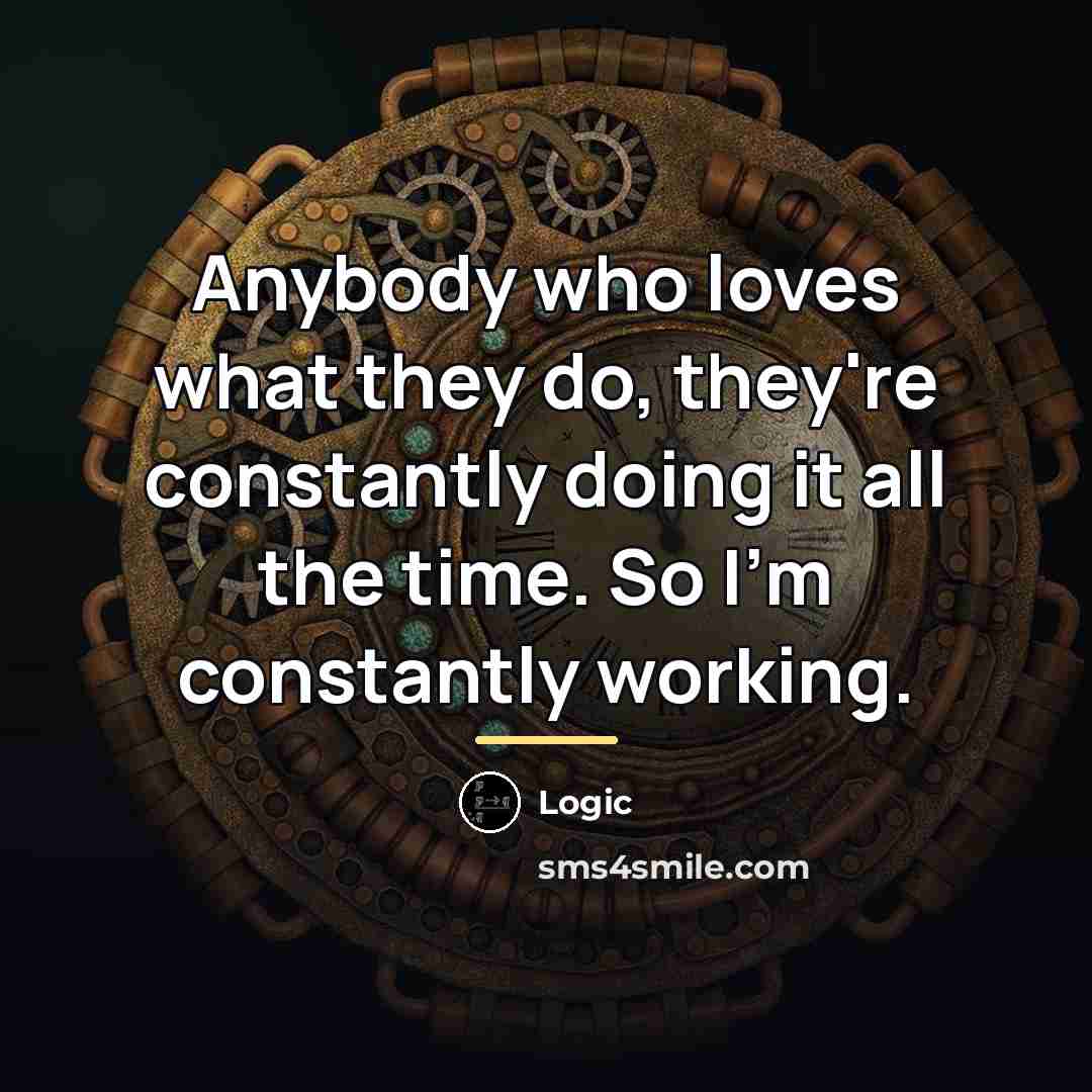 “Anybody who loves what they do, they're constantly doing it…” quote by Logic