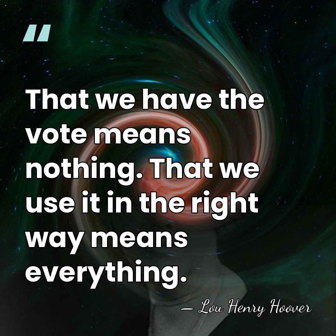 That we have the vote means nothing. That we use it in&hellip; - Lou Henry Hoover