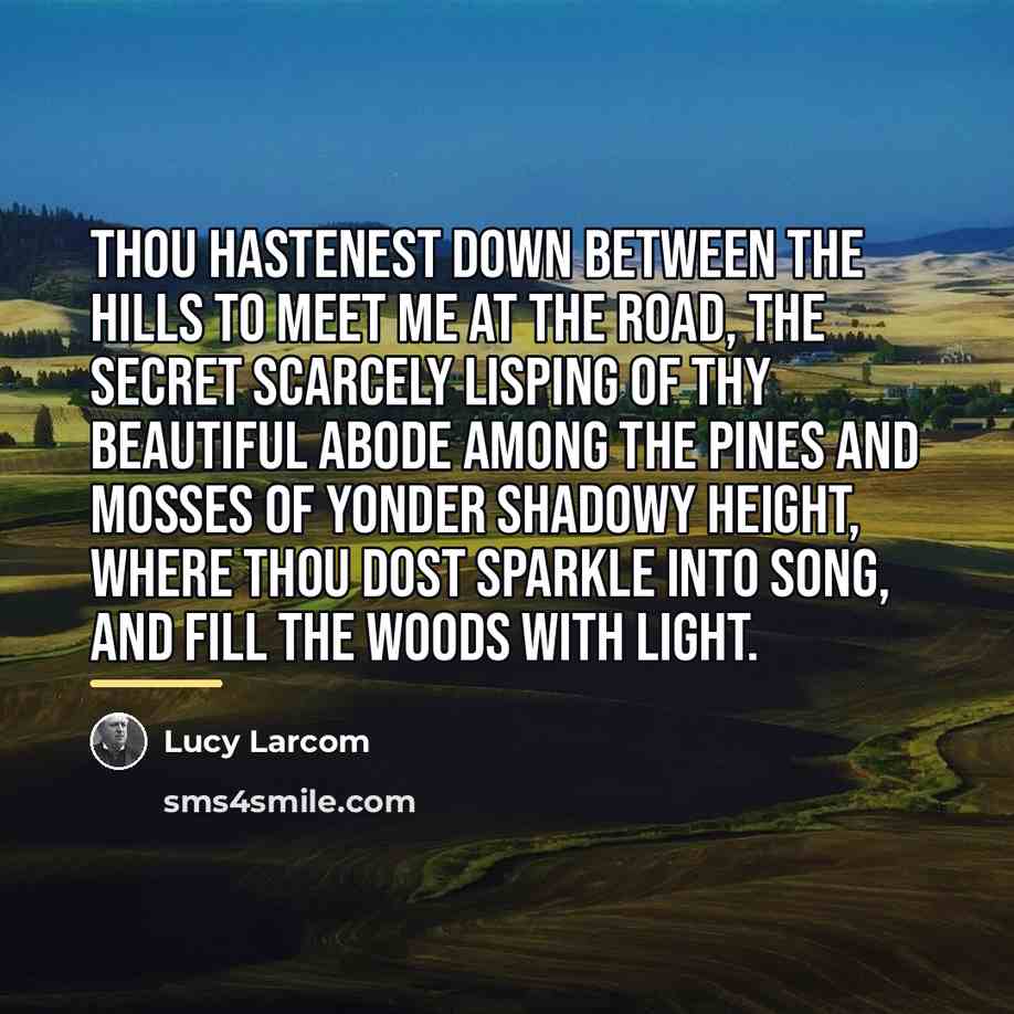 “Thou hastenest down between the hills to meet me at…” quote by Lucy Larcom