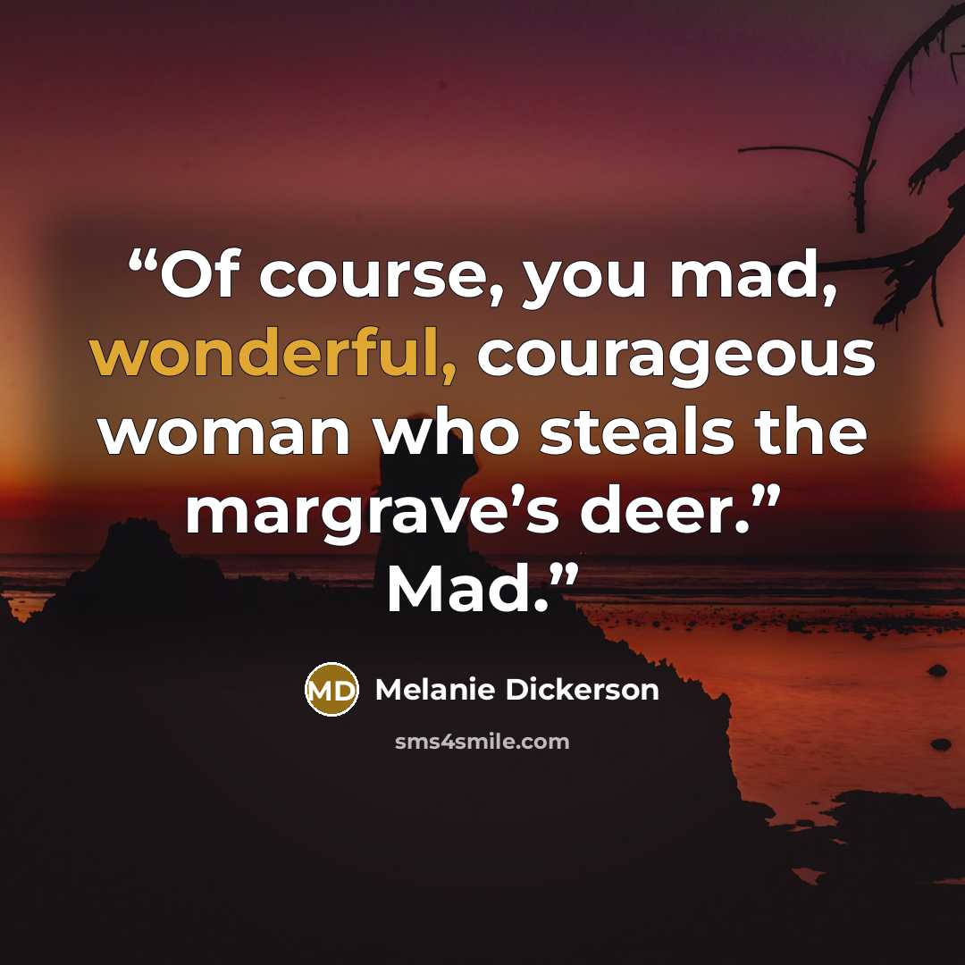“Of course, you mad, wonderful, courageous woman who steals the margrave’s deer.” Mad.” quote by Melanie Dickerson