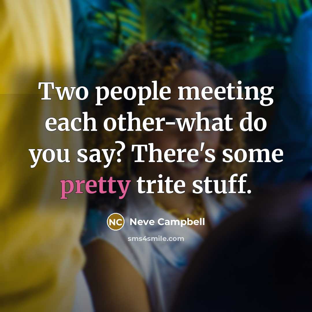 “Two people meeting each other-what do you say? There's some pretty trite stuff.” quote by Neve Campbell