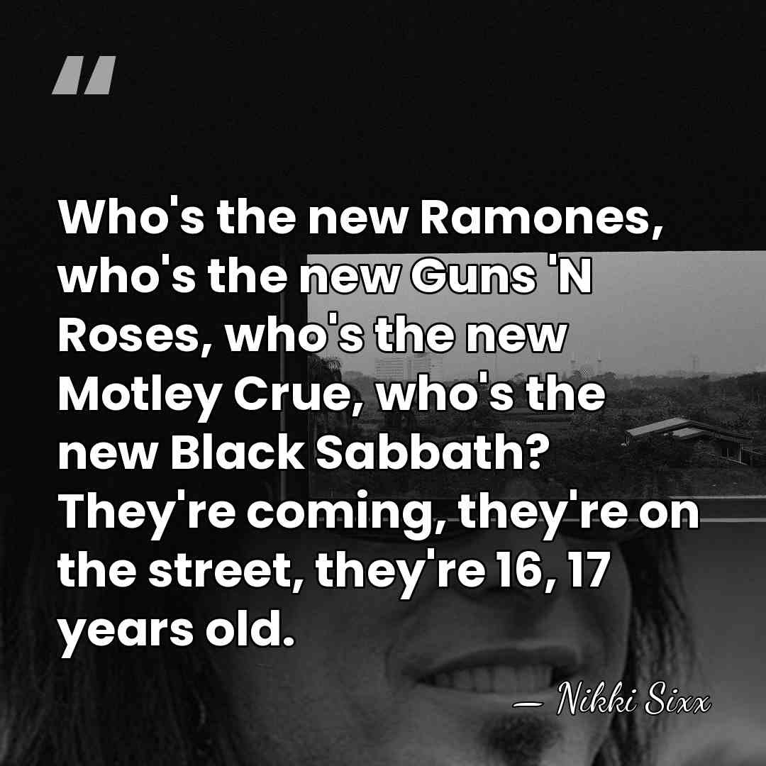 Who's the new Ramones, who's the new Guns 'N Roses, who's the&hellip; - Nikki Sixx