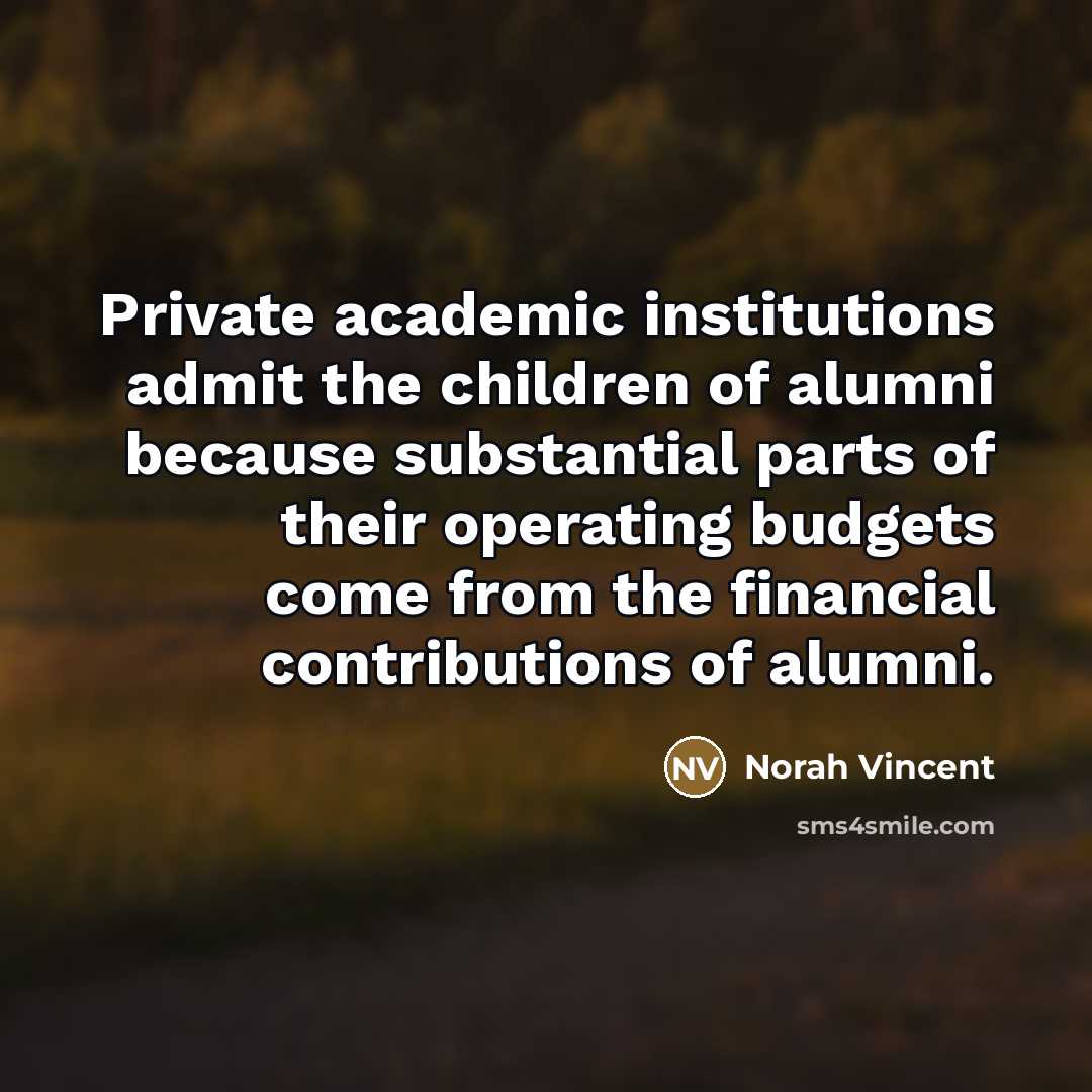 “Private academic institutions admit the children of alumni because substantial…” quote by Norah Vincent