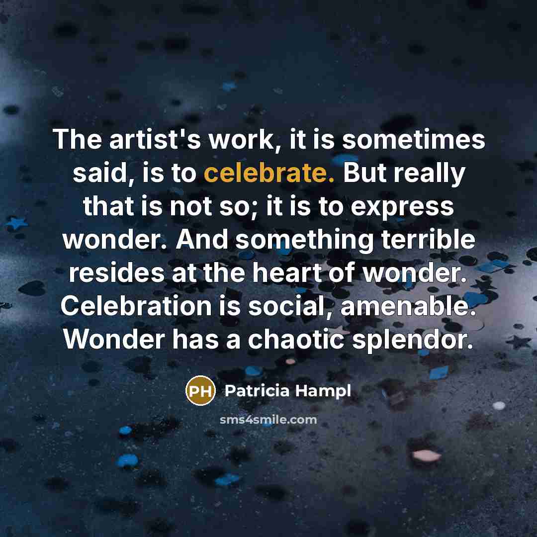 “The artist's work, it is sometimes said, is to celebrate.…” quote by Patricia Hampl