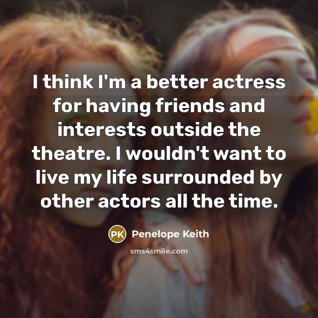 “I think I'm a better actress for having friends and…” quote by Penelope Keith