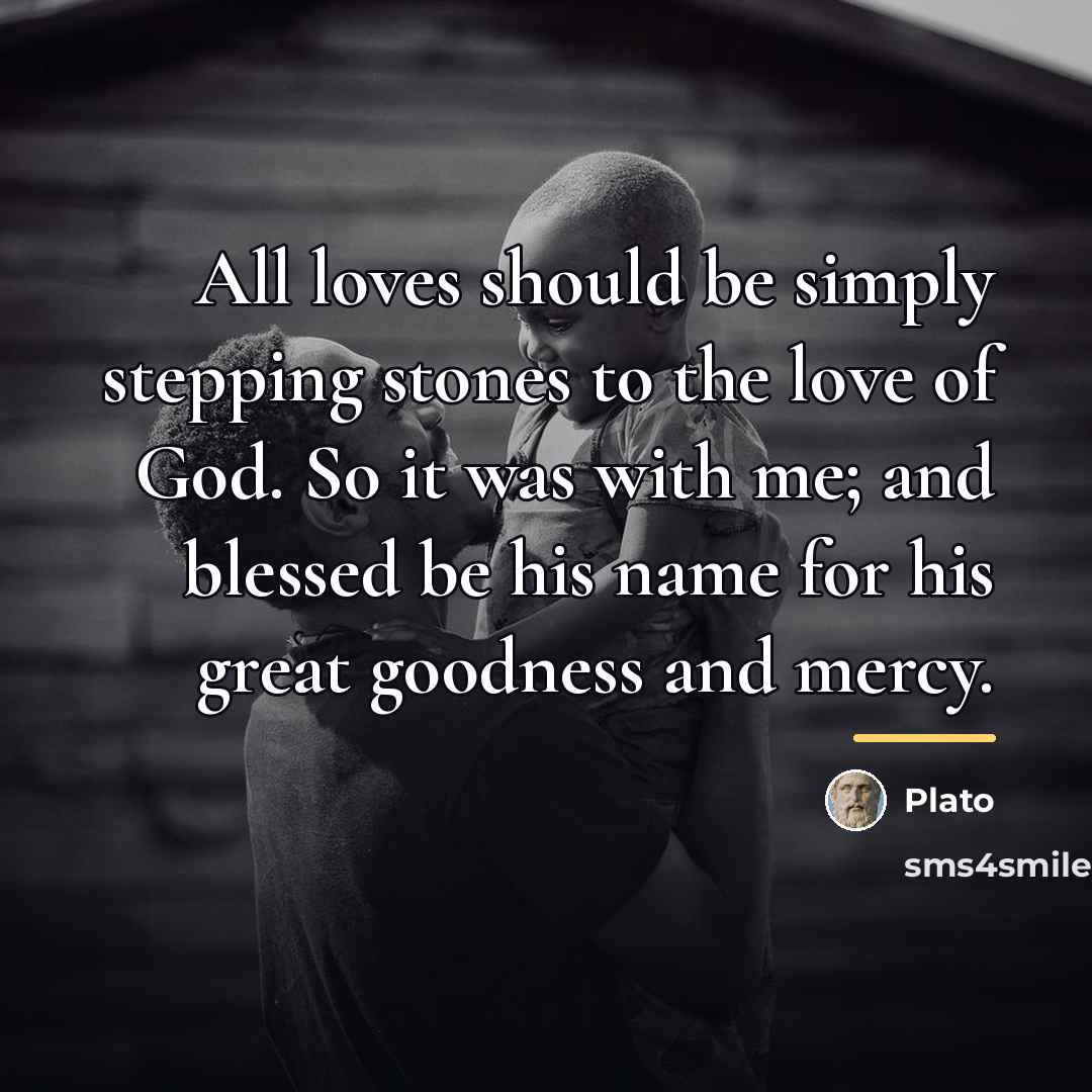 “All loves should be simply stepping stones to the love…” quote by Plato