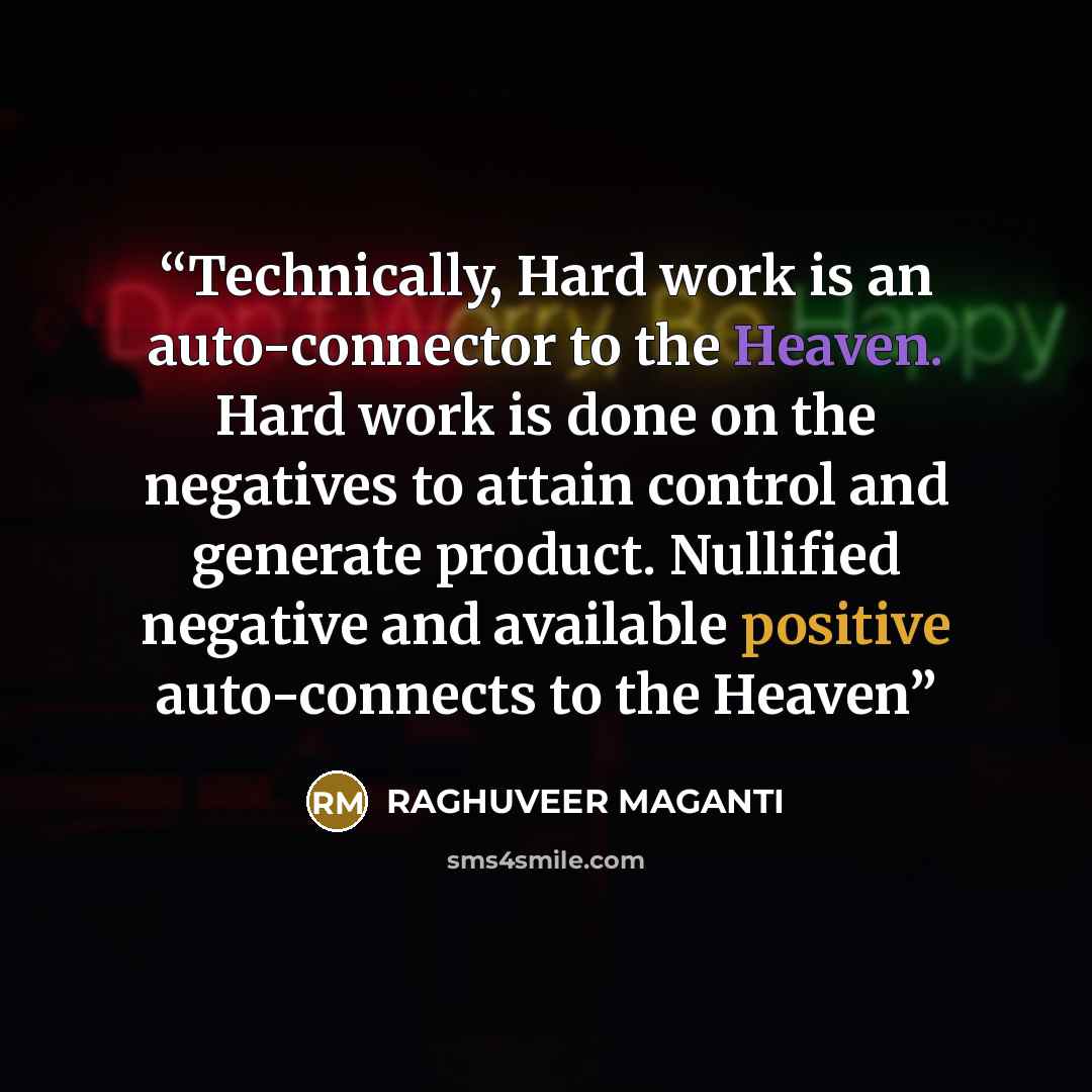 “Technically, Hard work is an auto-connector to the Heaven. Hard work is done on the negatives to attain control and generate product. Nullified negative and available positive auto-connects to the Heaven” quote by RAGHUVEER MAGANTI