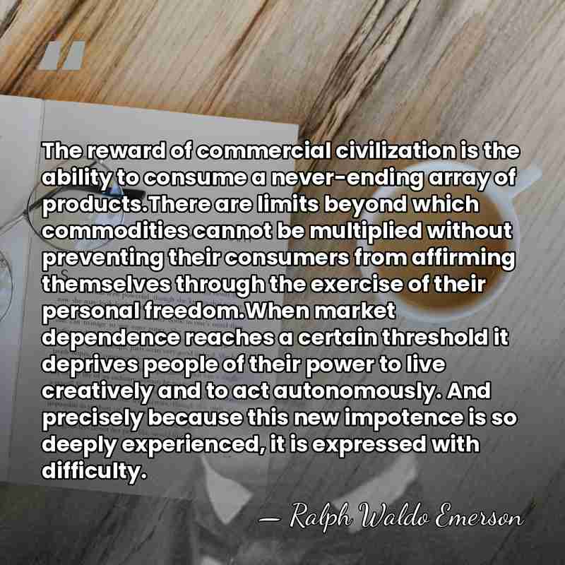The reward of commercial civilization is the ability to consume a never-ending&hellip; - Ralph Waldo Emerson