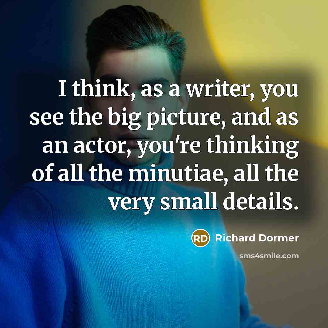 “I think, as a writer, you see the big picture,…” quote by Richard Dormer