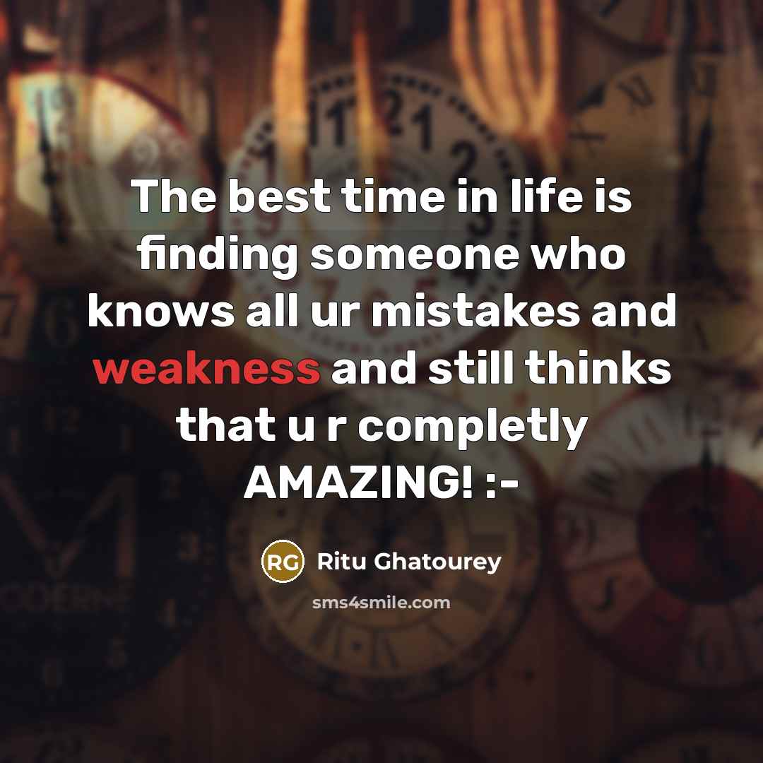 “The best time in life is finding someone who knows all ur mistakes and weakness and still thinks that u r completly AMAZING! :-” quote by Ritu Ghatourey