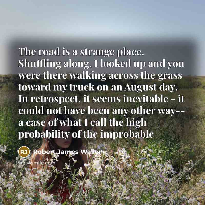 “The road is a strange place. Shuffling along, I looked…” quote by Robert James Waller