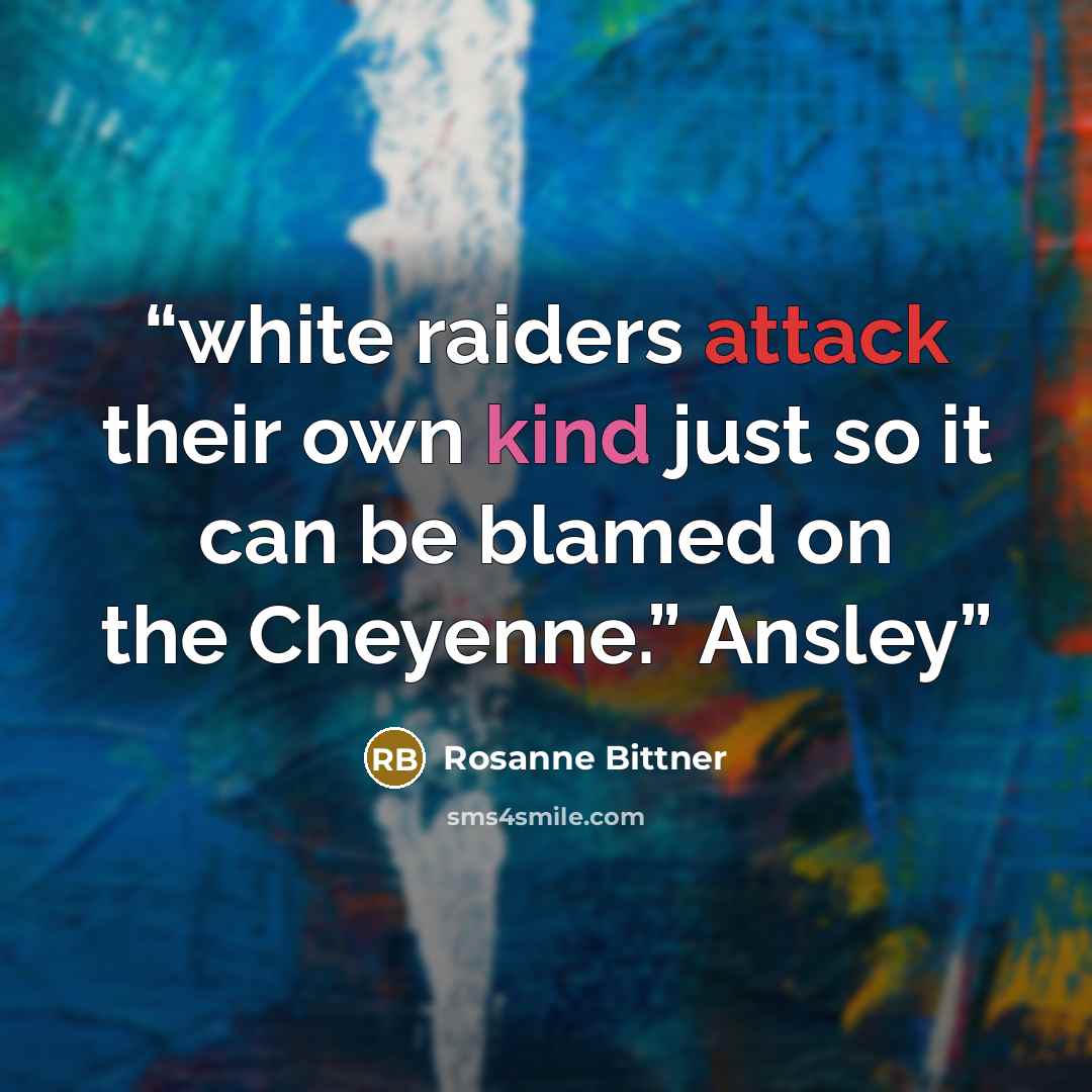 “white raiders attack their own kind just so it can be blamed on the Cheyenne.” Ansley” quote by Rosanne Bittner