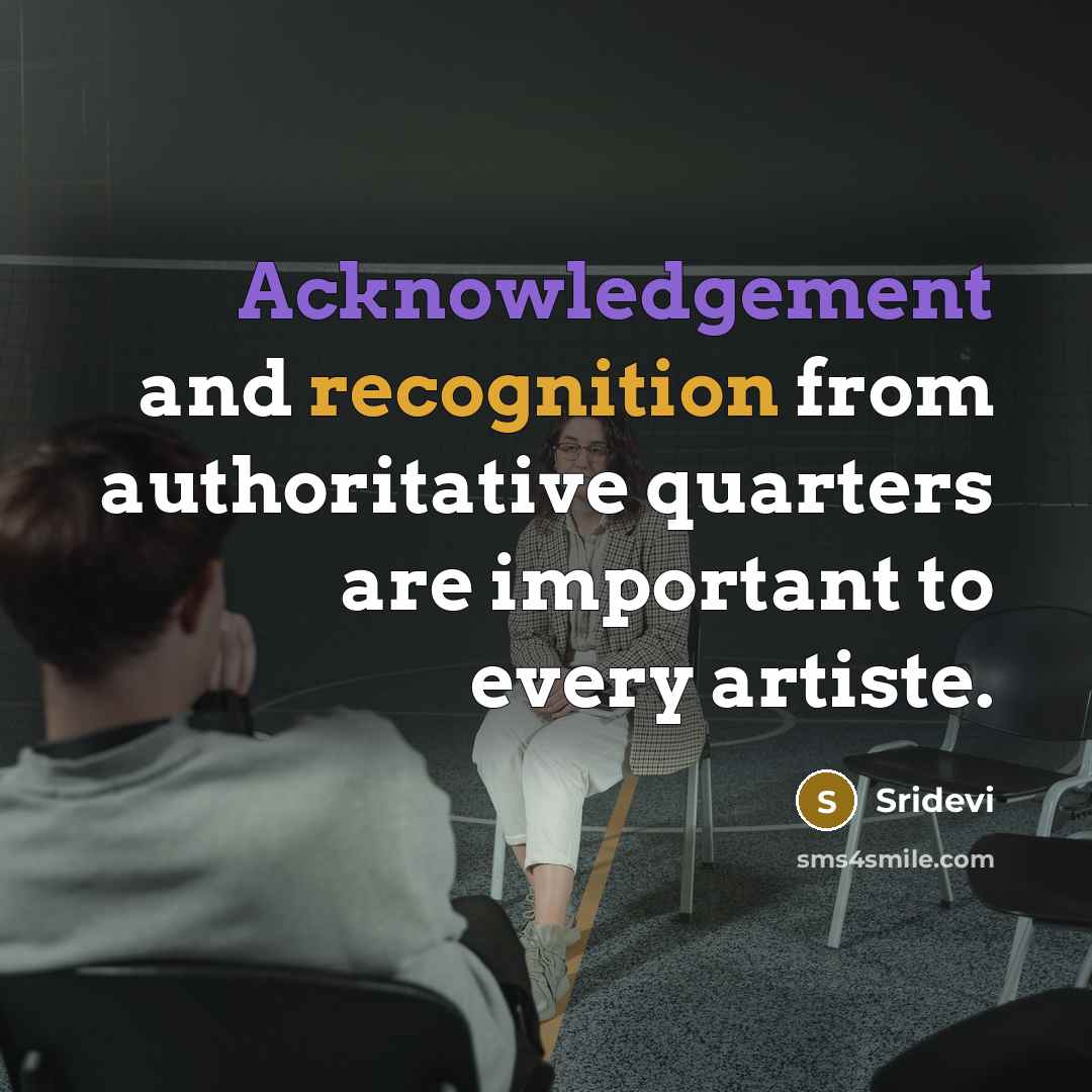 “Acknowledgement and recognition from authoritative quarters are important to every artiste.” quote by Sridevi