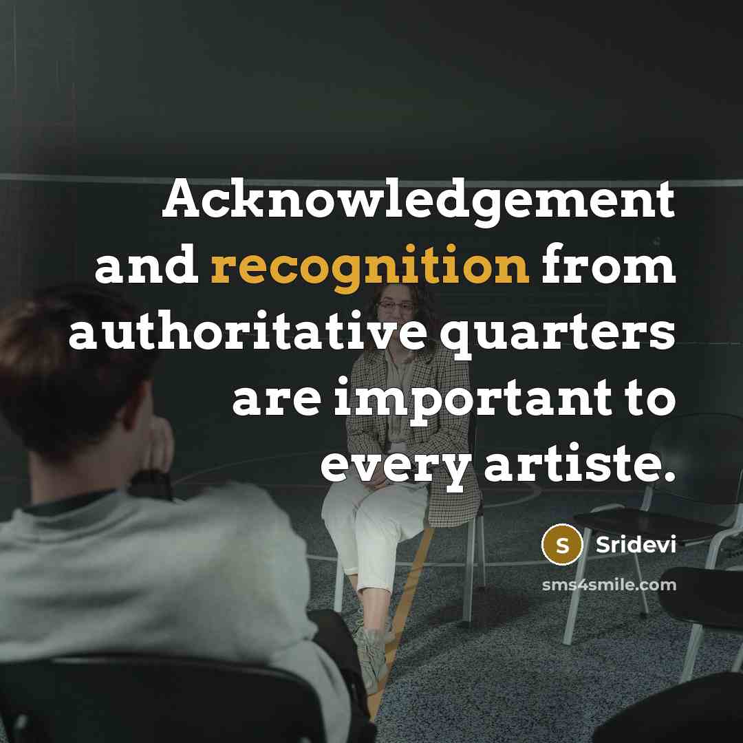 “Acknowledgement and recognition from authoritative quarters are important to every…” quote by Sridevi