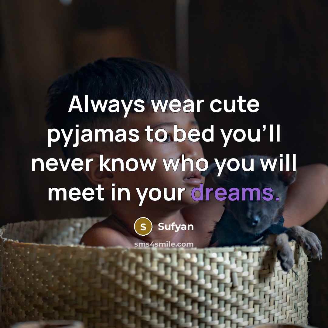 “Always wear cute pyjamas to bed you'll never know who…” quote by Sufyan