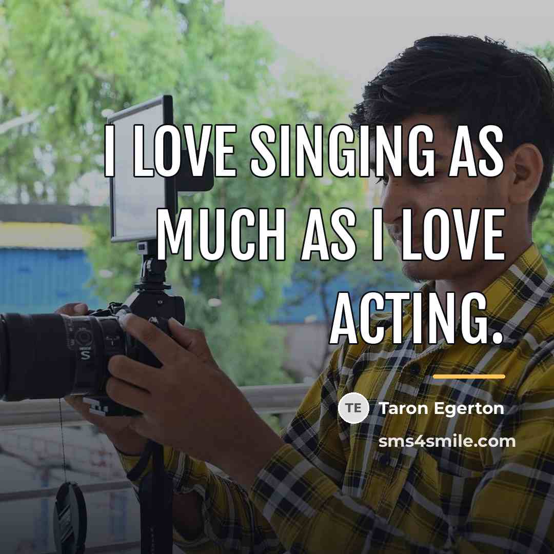 “I love singing as much as I love acting.…” quote by Taron Egerton