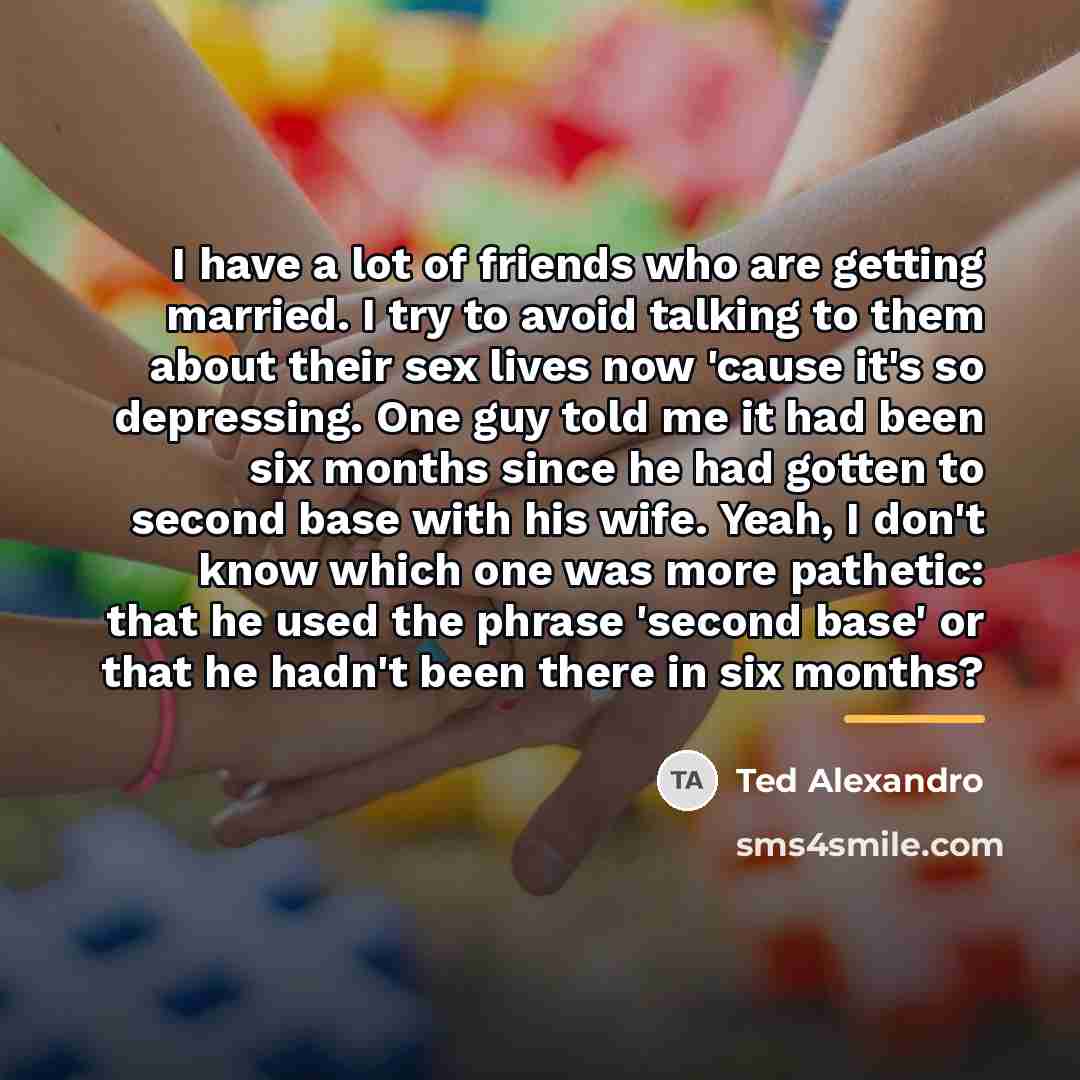 “I have a lot of friends who are getting married.…” quote by Ted Alexandro
