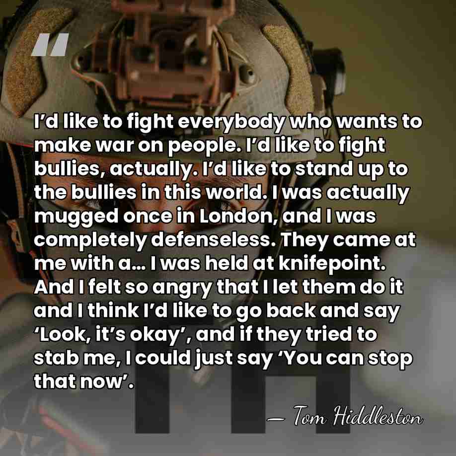 I’d like to fight everybody who wants to make war on people.&hellip; - Tom Hiddleston